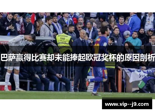 巴萨赢得比赛却未能捧起欧冠奖杯的原因剖析