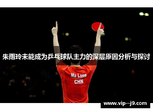 朱雨玲未能成为乒乓球队主力的深层原因分析与探讨