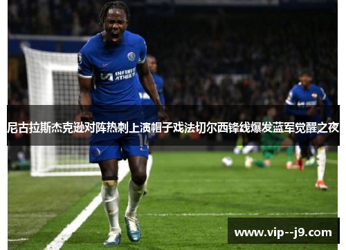 尼古拉斯杰克逊对阵热刺上演帽子戏法切尔西锋线爆发蓝军觉醒之夜